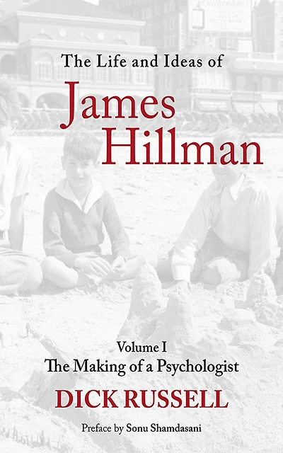 The Life and Ideas of James Hillman: Volume I: Making a Psychologist
