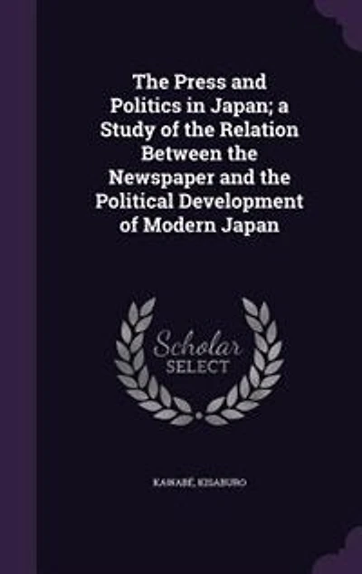 the Press and Politics Japan; a Study of Relation Between Newspaper Political Development Modern Japan