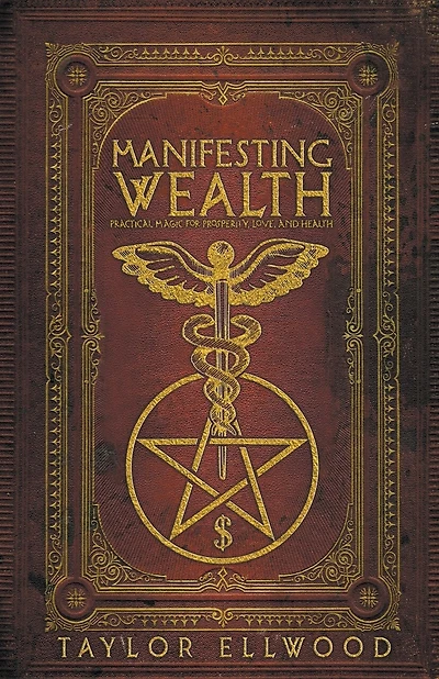 Manifesting Wealth: Practical Magic for Prosperity, Love, and Health