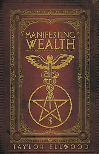Manifesting Wealth: Practical Magic for Prosperity, Love, and Health