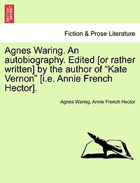 Agnes Waring. An Autobiography. Edited [or Rather Written] By The Author Of "kate Vernon" [i.e. Annie French Hector].