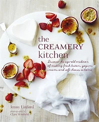 The Creamery Kitchen: Discover The Age-old Tradition Of Making Fresh Butters, Yogurts, Creams, And Soft Cheeses At Home