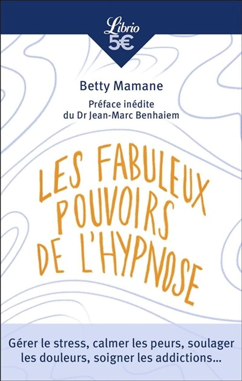 Les fabuleux pouvoirs de l'hypnose: gérer le stress, calmer les peurs, soulager les douleurs, soigner les addictions...