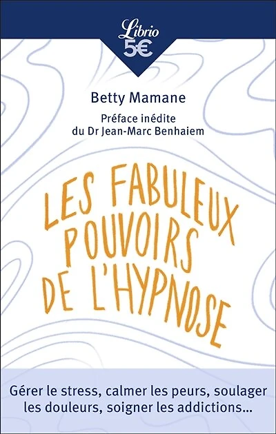 Les fabuleux pouvoirs de l'hypnose: gérer le stress, calmer les peurs, soulager les douleurs, soigner les addictions...