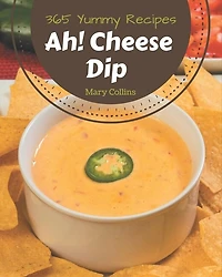 Ah! 365 Yummy Cheese Dip Recipes: Explore Yummy Cheese Dip Cookbook NOW!