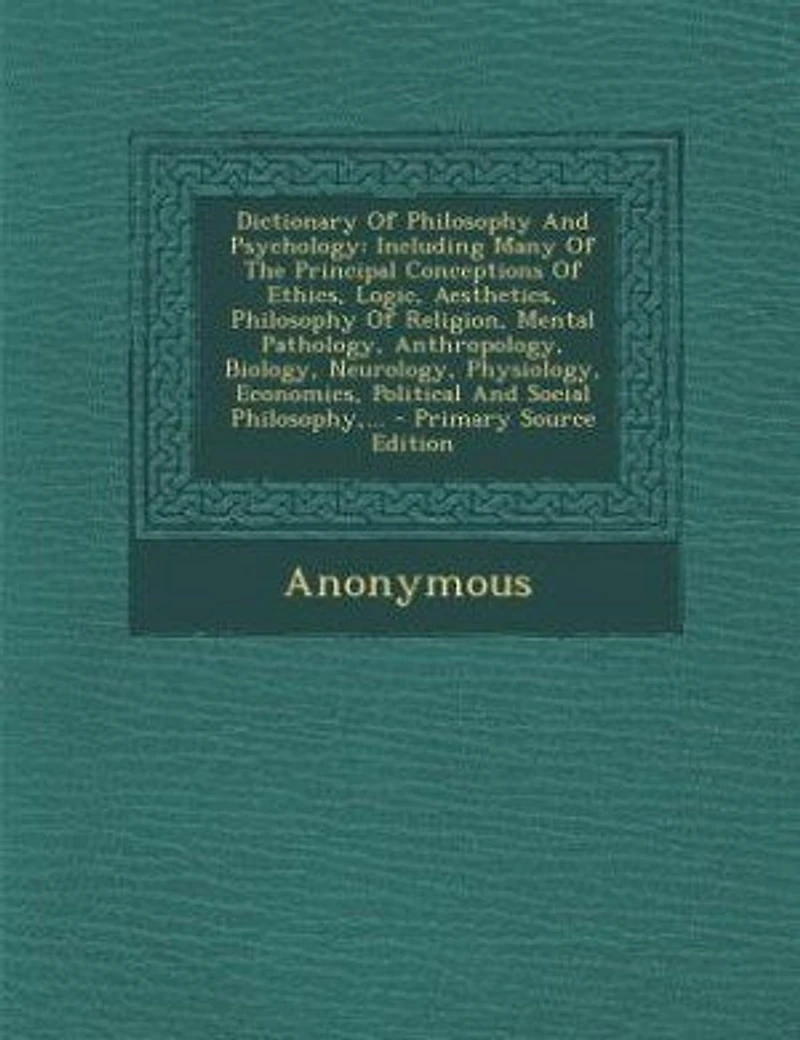 Dictionary Of Philosophy And Psychology: Including Many Of The Principal Conceptions Of Ethics, Logic, Aesthetics, Philosophy Of Religion, M