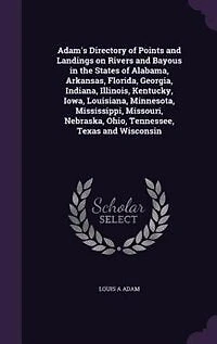 Adam's Directory Of Points And Landings On Rivers Bayous The States Alabama, Arkansas, Florida, Georgia, Indiana, Illinois, Kentucky, Iowa, Louisiana, Minnesota, Mississippi, Missouri, Nebraska, Ohio, Tennessee, Texas Wisconsin