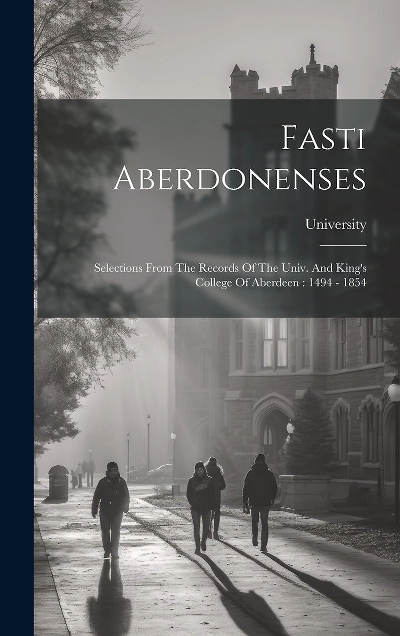 Fasti Aberdonenses: Selections From The Records Of The Univ. And King's College Of Aberdeen: 1494 - 1854