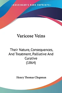 Varicose Veins: Their Nature, Consequences, And Treatment, Palliative And Curative (1864)