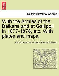 With The Armies Of The Balkans And At Gallipoli In 1877-1878, Etc. With Plates And Maps.