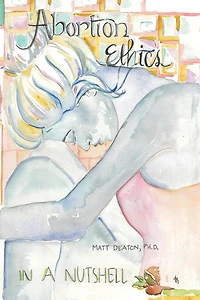 Abortion Ethics in a Nutshell: A Pro-Both Tour of the Moral Arguments