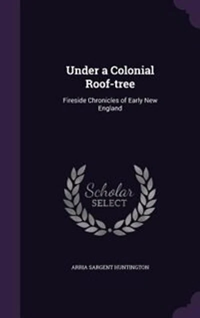 Under a Colonial Roof-tree: Fireside Chronicles of Early New England