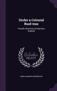 Under a Colonial Roof-tree: Fireside Chronicles of Early New England