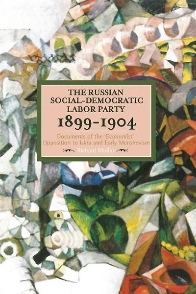The Russian Social-democratic Labour Party, 1899-1904: Documents Of The 'economist' Opposition To Iskra And Early Menshevism