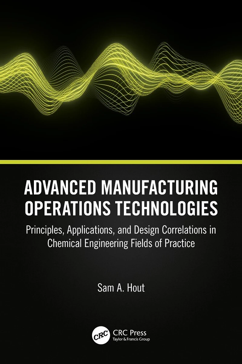 Advanced Manufacturing Operations Technologies: Principles, Applications, and Design Correlations Chemical Engineering Fields of Practice