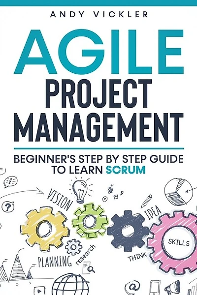 Agile Project Management: Beginner's Step By Step Guide To Learn Scrum