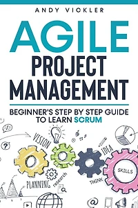 Agile Project Management: Beginner's Step By Step Guide To Learn Scrum