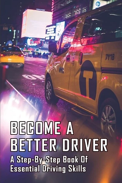 Become A Better Driver: A Step-by-step Book Of Essential Driving Skills: Driving For Dummies