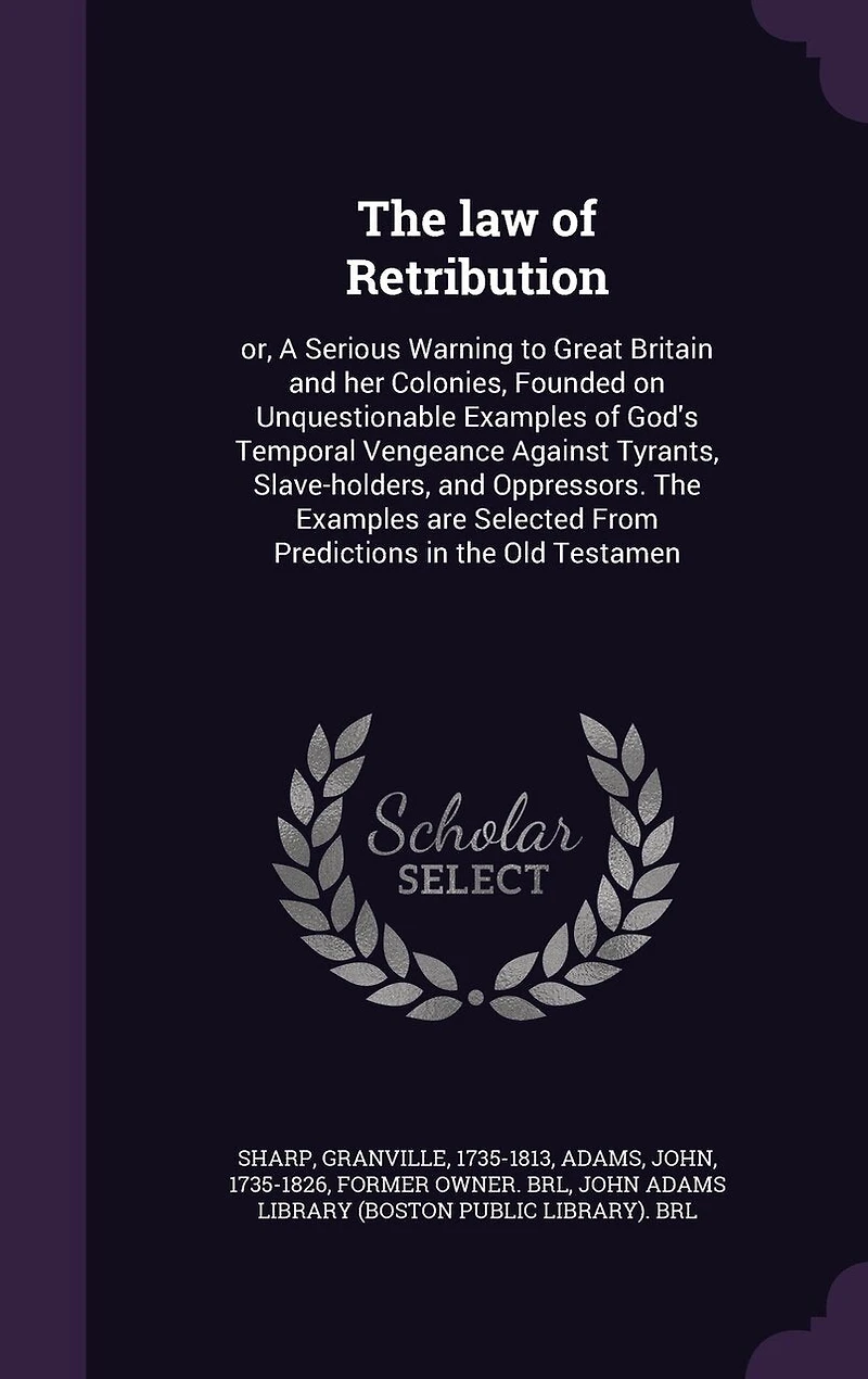 the law of Retribution: Or, A Serious Warning to Great Britain and her Colonies, Founded on Unquestionable Examples God's Temporal Vengeance Against Tyrants, Slave-holders, Oppressors. are Selected From Predictions Old Testamen