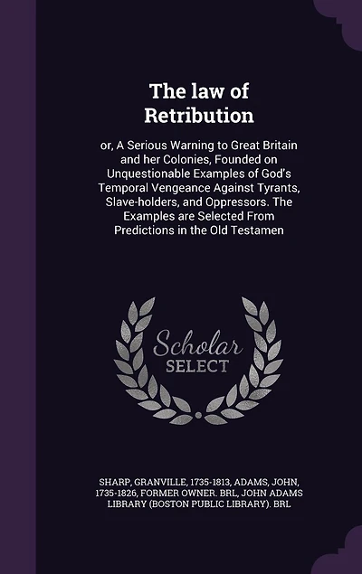 the law of Retribution: Or, A Serious Warning to Great Britain and her Colonies, Founded on Unquestionable Examples God's Temporal Vengeance Against Tyrants, Slave-holders, Oppressors. are Selected From Predictions Old Testamen