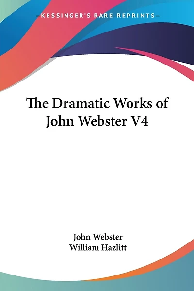 The Dramatic Works Of John Webster V4
