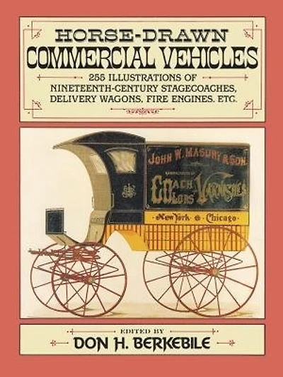 Horse-drawn Commercial Vehicles: 255 Illustrations of Nineteenth-Century Stagecoaches, Delivery Wagons, Fire Engines, etc.