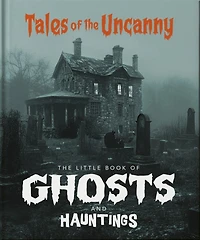 the Little Book of Ghosts and Hauntings: Tales Uncanny
