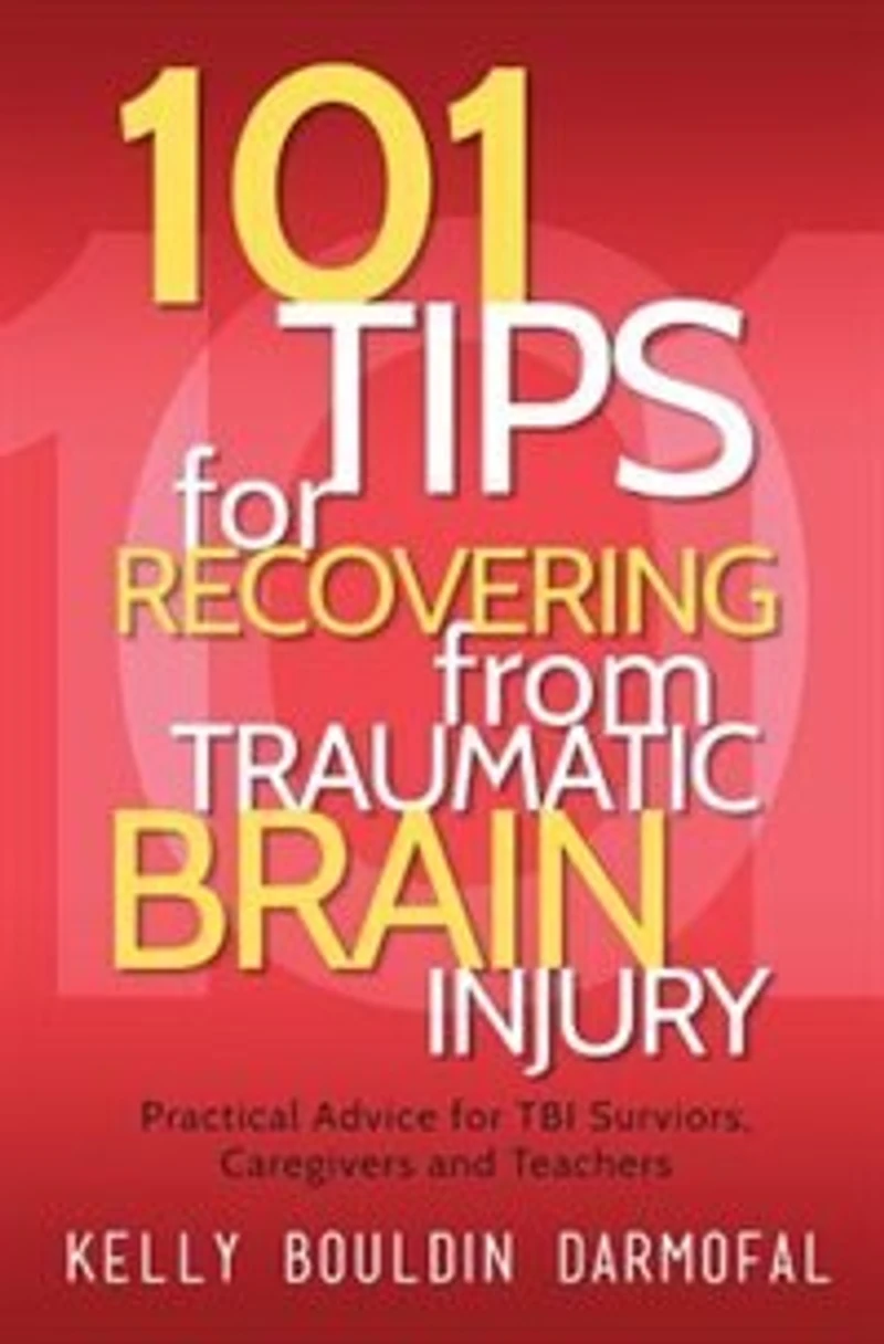 101 Tips for Recovering from Traumatic Brain Injury: Practical Advice TBI Survivors, Caregivers, and Teachers