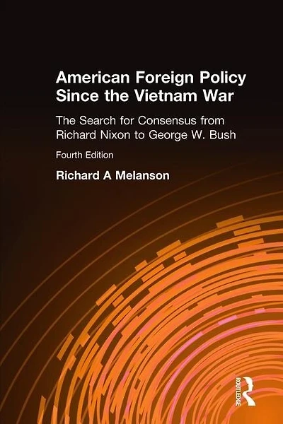 American Foreign Policy Since The Vietnam War: Search for Consensus from Nixon to Clinton