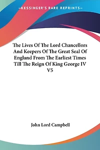 The Lives Of Lord Chancellors And Keepers Great Seal England From Earliest Times Till Reign King George Iv V1