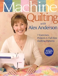 Machine Quilting with Alex Anderson: 7 Exercises, Projects & Full-Size Patterns