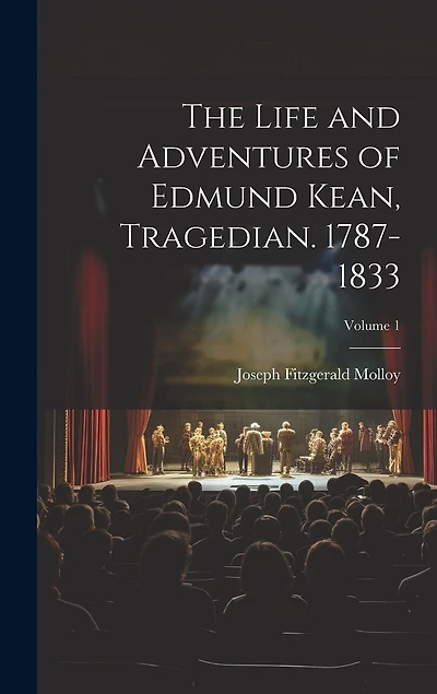 The Life and Adventures of Edmund Kean, Tragedian. 1787-1833; Volume 1