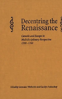 Decentring the Renaissance: Canada and Europe Multidisciplinary Perspective 1500-1700