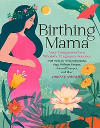 Birthing Mama: Your Companion for a Holistic Pregnancy Journey with Week-by-Week Reflections, Yoga, Wellness Recipes, Journal Prompts, and More