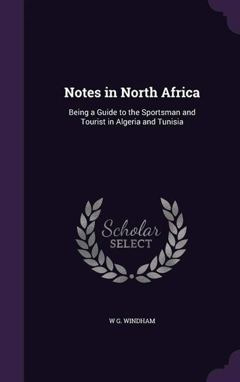 Notes North Africa: Being a Guide to the Sportsman and Tourist Algeria Tunisia (Classic Reprint)