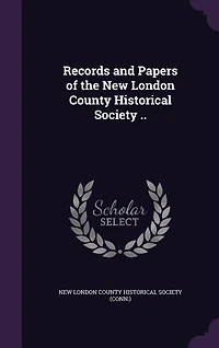 Records and Papers of the New London County Historical Society ..