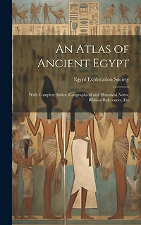 An Atlas of Ancient Egypt: With Complete Index, Geographical and Historical Notes, Biblical References, Etc