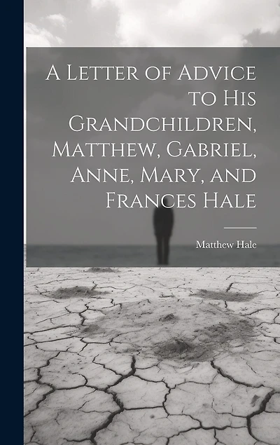 A Letter of Advice to His Grandchildren, Matthew, Gabriel, Anne, Mary, and Frances Hale