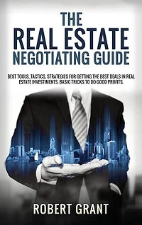 The Real Estate Negotiating Guide: Best Tools, Tactics, Strategies For Getting The Best Deals In Real Estate Investiments. Basic Trick