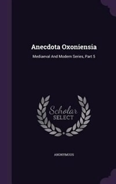 Anecdota Oxoniensia: Mediaeval And Modern Series, Part 5