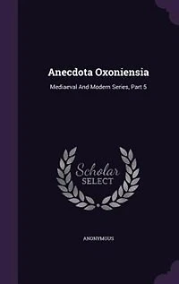 Anecdota Oxoniensia: Mediaeval And Modern Series, Part 5