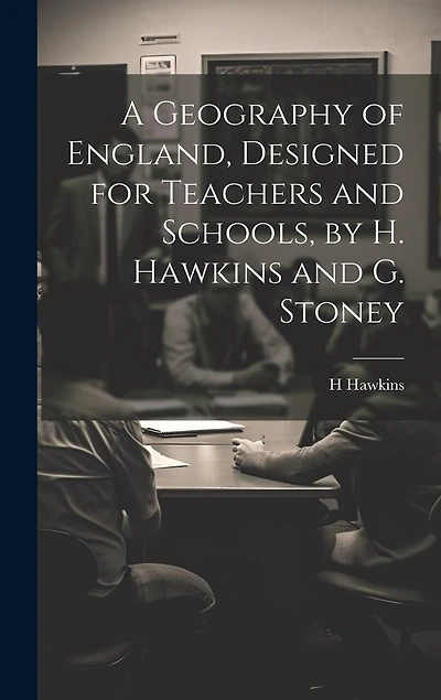 A Geography of England, Designed for Teachers and Schools, by H. Hawkins and G. Stoney