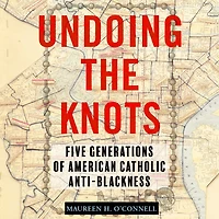 Undoing the Knots: Five Generations of American Catholic Anti-Blackness