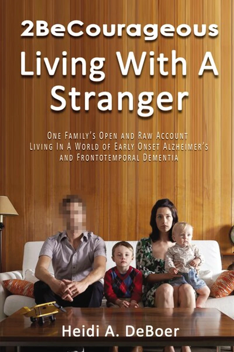 2BeCourageous (Living with a Stranger): One family’s open and raw account living world of early onset Alzheimer’s Frontotemporal Dementia
