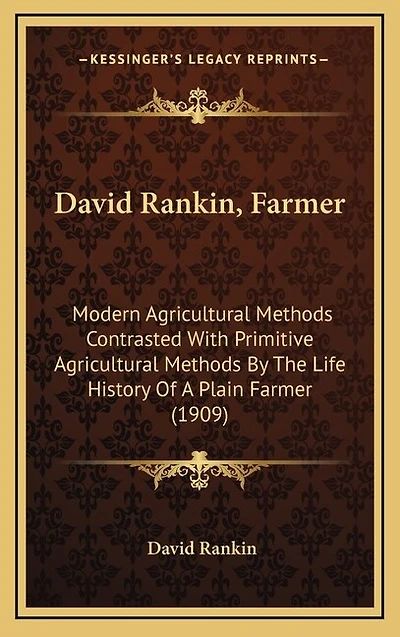 David Rankin, Farmer: Modern Agricultural Methods Contrasted With Primitive Agricultural Methods By The Life History Of A Plain Farmer (1909)