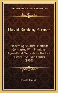 David Rankin, Farmer: Modern Agricultural Methods Contrasted With Primitive Agricultural Methods By The Life History Of A Plain Farmer (1909)