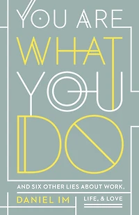 You Are What Do: And Six Other Lies About Work, Life, Love