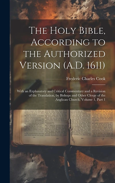 The Holy Bible, According to the Authorized Version (A.D. 1611): With an Explanatory and Critical Commentary and a Revision of the Translation, by Bishops and Other Clergy of the Anglican Church, Volume 1, part 1