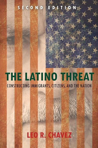 the Latino Threat: Constructing Immigrants, Citizens, and Nation, Second Edition