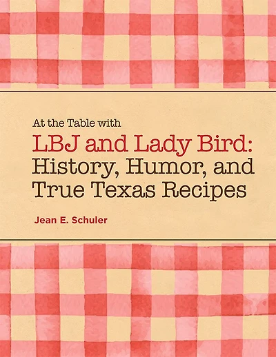 At the Table with LBJ and Lady Bird: History, Humor, and True Texas Recipes